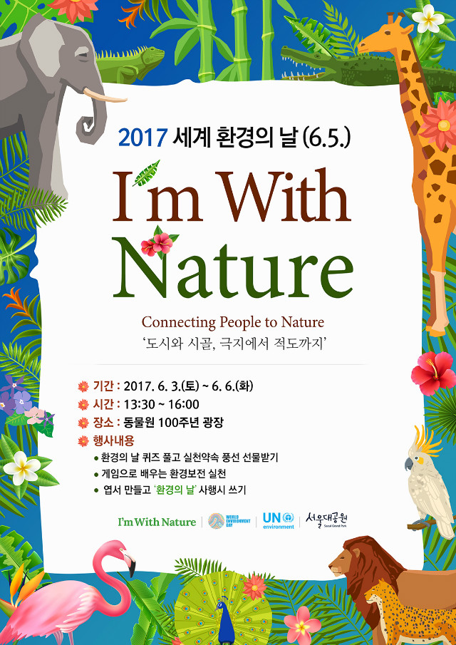 2017 세계 환경의 날(6.5) I'm With Nature
Connecting People to Nature '도시와 시골, 극지에서 적도까지'
기간: 2017.6.3(토)~6.6(화) / 시간:13:30~16:00 / 장소:동물원100주년광장/
행사내용:환경의날 퀴즈풀고 실천약속 풍선 선물받기, 게임으로 배우는 환경보전 실천, 엽서 만들고 '환경의날' 사행시 쓰기
