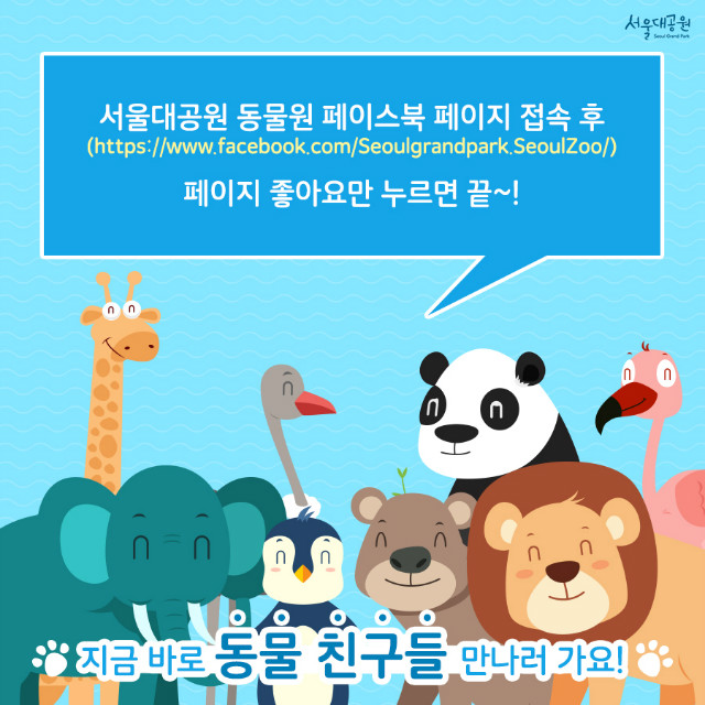 서울대공원 동물원 페이스북 페이지 접속 후 페이지 좋아요만 누르면 끝~! 
(https://www.facebook.com/Seoulgrandpark.SeoulZoo/) 
지금 바로 동물친구들 만나러가요!