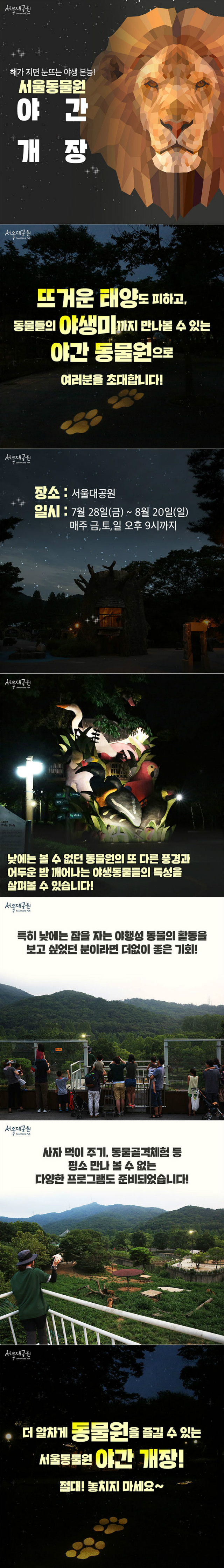 서울대공원 주말(금,토,일) 야간개장 운영ㅣ기 간 : ﻿'17. 7. 28.(﻿﻿금﻿﻿) ~ 8. 20.(﻿﻿일﻿﻿) / 09:00~ 21:00(﻿﻿입장마감 ﻿﻿20:00)ㅣ 대 상 : 동물원, 식물원, 테마가든