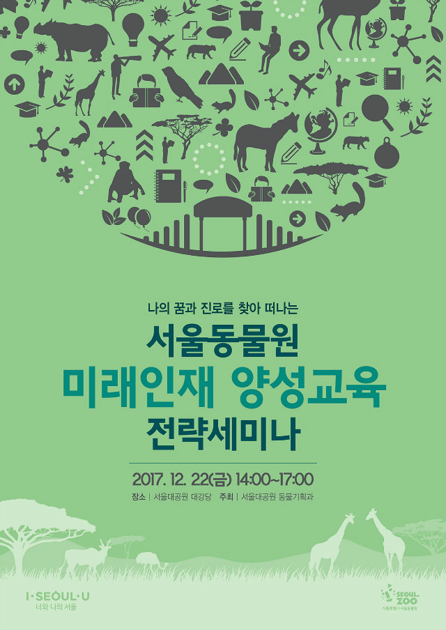 나의 꿈과 진로를 찾아 떠나는 서울동물원, 미래인재 양성교육 전략세미나
2017.12.22(금) 14:00~17:00, 장소:서울대공원 대강당, 주최:서울대공원