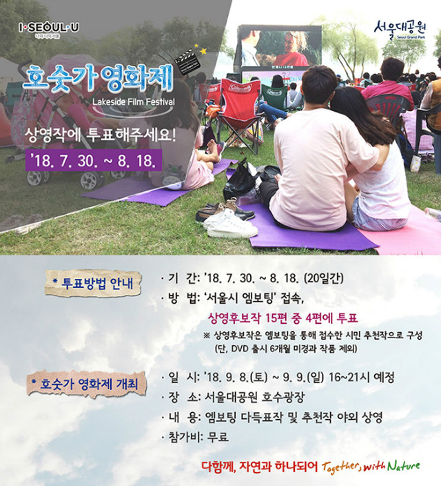 호숫가영화제 상영작에 투표해주세요!
1. 투표방법안내 : 기간(7.30~8.18 20일간), 방법(서울시 엠보팅 접속, 상영후보작 15편 중 4편에 투표)
2. 호숫가영화제개최 : 일시(9.8~9.9 16시~21시 예정), 장소(서울대공원 호수광장), 내용(엠보팅 다득표작 및 추천작 야외상영), 참가비(무료)