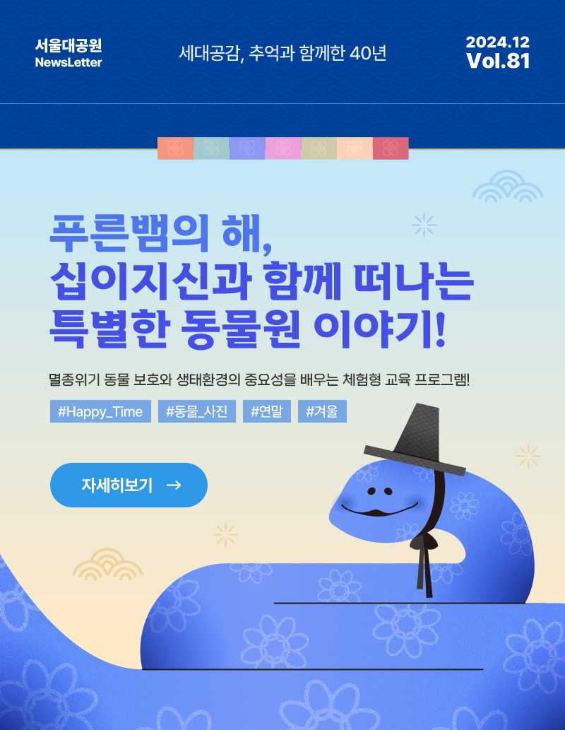 서울대공원 NewsLetter. 세대공감, 추억과 함께한 40년. 2024년 12월 Vol.81 푸은뱀의 해, 십이지신과 함께 떠나는 특별한 동물원 이야기!