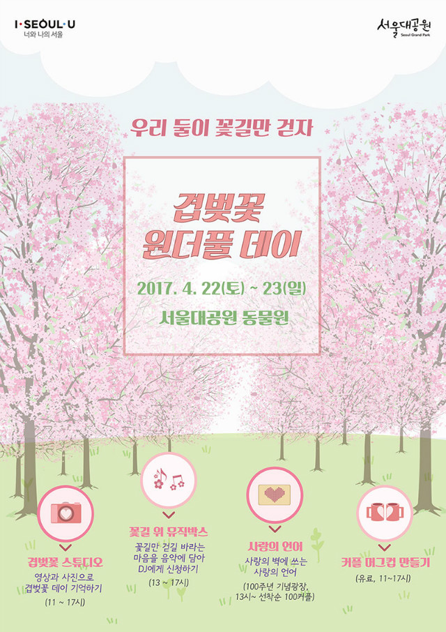 우리 둘이 꽃길만 걷자, 겹벚꽃 원더풀 데이, 2017.4.22(토)~23(일)서울동물원
겹벚꽃 스튜디오(영상과 사진으로 겹벚꽃데이 기억하기,11시~17시), 
꽃길 위 뮤직박스(꽃길만 걷길 바라는 마음을 음악에 담아 DJ에게 신청하기, 13시~17시)
사랑의 언어(사랑의 벽에 쓰는 사랑의 언어, 100주년 기념광장, 13시~선착순 100커플)
커플 머그컵 만들기(유료,11시~17시)