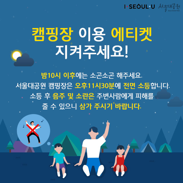 캠핑장 이용 에티켓을 지켜주세요! 밤10시 이후에는 소곤소곤 해주세요. 대공원 캠핑장은 11시30분에 전면 소등합니다.소등 후 음주 및 소란은 주변사람에게 피해를 줄 수 있으니 삼가 주시기 바랍니다.