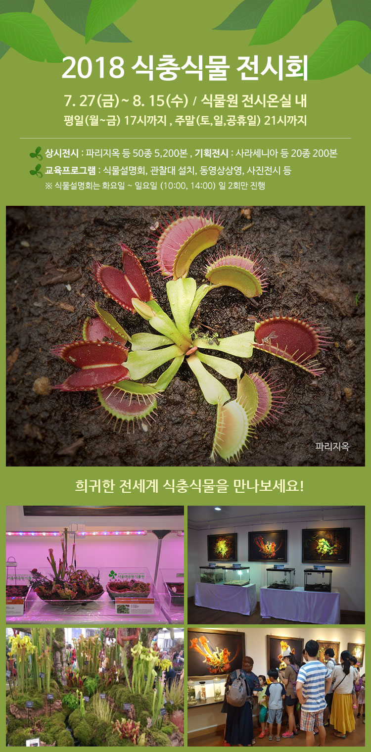 2018 식충식물 전시회 7. 27(금)~ 8. 15(수) /  식물원 전시온실 내 / 평일(월~금) 17시까지 , 주말(토,일,공휴일) 21시까지