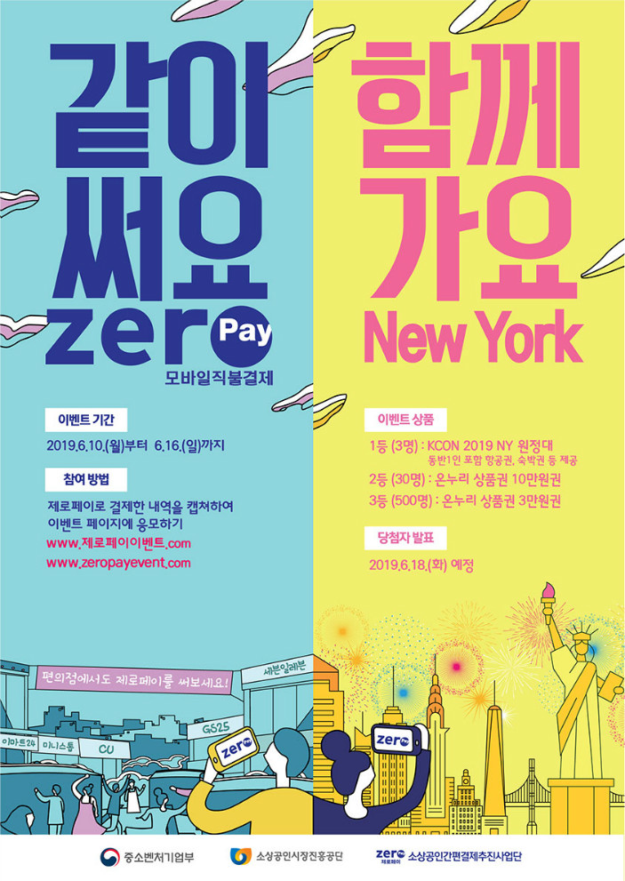 1. 같이써요zerpay 모바일직불결제 - 이벤트기간:2019.6.10(월)~6.16(일) - 참여방법:제로페이로 결제한 내역을 캡쳐하여 이벤트 페이지에 응모하기 (www.제로페이이벤트.com, www.zeropayevent.com)2. 함께가요NewYork 이벤트상품 - 1등(3명):KCON 2019 NY 원정대 동반1인 포함 항공권, 숙박권 등 제공 - 2등(30명):온누리상품권 10만원권 - 3등(500명):온누리상품권 3만원권  - 당첨자발표:2019.6.18(화) 예정  