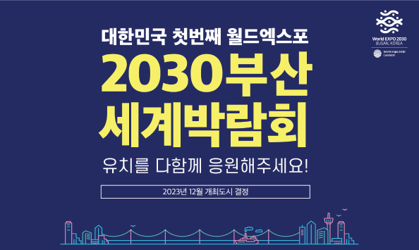 대한민국 첫번째 월드엑스포 2030 부산세계박람회 유치를 다함께 응원해주세요!