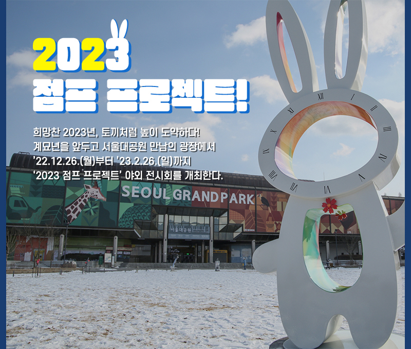 2023 점프 프로젝트! 희망찬 2023년, 토끼처럼 높이 도약하다! 계모년을 앞두고 서울대공원 만남의 광장에서 2022년 12월 26일(월)부터 2023년 2월 26일(일)까지 2023년 점프 프로젝트 야외 전시회를 개최한다.