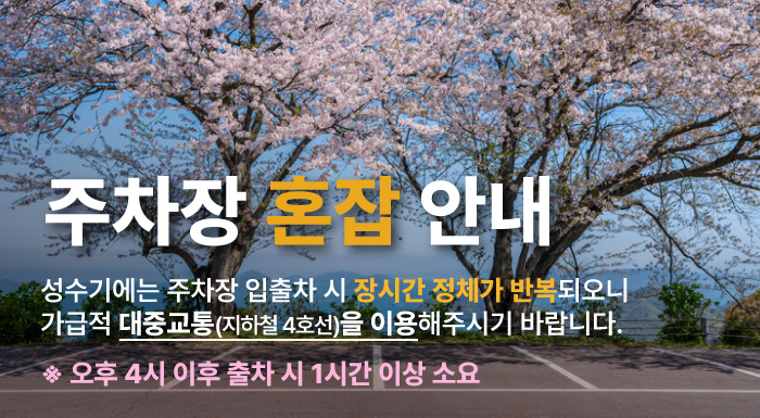 주차장 혼잡 안내 성수기에는 주차장 입출자 시 장시간 정체가 반복되오니 가급적 대중교통(지하철 4호선)을 이용해주시기 바랍니다. 오후 4시 이후 출차 시 1시간 이상 소요
